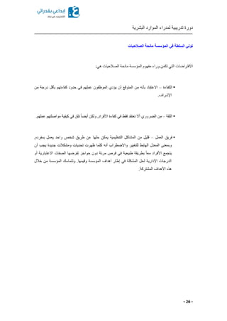 ‫البشرية‬ ‫الموارد‬ ‫لمدراء‬ ‫تدريبية‬ ‫دورة‬
- 26 -
‫الصالحيات‬ ‫مانحة‬ ‫المؤسسة‬ ‫في‬ ‫السلطة‬ ‫تولي‬
:‫هي‬ ‫الصالحيات‬ ‫مانحة‬ ‫المؤسسة‬ ‫مفهوم‬ ‫وراء‬ ‫تكمن‬ ‫التي‬ ‫االفتراضات‬
▪‫الكفاءة‬–‫عملهم‬ ‫الموظفون‬ ‫يؤدي‬ ‫أن‬ ‫المتوقع‬ ‫من‬ ‫بأنه‬ ‫االعتقاد‬‫من‬ ‫درجة‬ ‫بأقل‬ ‫كفاءتهم‬ ‫حدود‬ ‫في‬
.‫اإلشراف‬
▪‫الثقة‬–.‫عملهم‬ ‫مواصلتهم‬ ‫كيفية‬ ‫في‬ ‫تثق‬ ً‫ا‬ ‫أي‬ ‫ولكن‬ ,‫األفراد‬ ‫كفاءة‬ ‫في‬ ‫فقط‬ ‫تعتقد‬ ‫أال‬ ‫روري‬ ‫ال‬ ‫من‬
▪‫العمل‬ ‫فريق‬–, ‫بمفرد‬ ‫يعمل‬ ‫واحد‬ ‫شخص‬ ‫طريق‬ ‫عن‬ ‫حلها‬ ‫يمكن‬ ‫التنظيمية‬ ‫المشاكل‬ ‫من‬ ‫قليل‬
‫كل‬ ‫أنه‬ ‫واالضطراب‬ ‫للتغيير‬ ‫الهابط‬ ‫المعدل‬ ‫وبمعنى‬‫أن‬ ‫يجب‬ ‫جديدة‬ ‫ومشكالت‬ ‫تحديات‬ ‫ظهرت‬ ‫ما‬
‫أو‬ ‫االعتبارية‬ ‫الصفات‬ ‫تفرضها‬ ‫حواجز‬ ‫دون‬ ‫مرنة‬ ‫فرص‬ ‫في‬ ‫طبيعية‬ ‫بطريقة‬ ً‫ا‬‫مع‬ ‫األفراد‬ ‫يتجمع‬
‫خالل‬ ‫من‬ ‫المؤسسة‬ ‫وتتماسك‬ .‫وقيمها‬ ‫المؤسسة‬ ‫أهداف‬ ‫إطار‬ ‫في‬ ‫المشكلة‬ ‫لحل‬ ‫اإلدارية‬ ‫الدرجات‬
.‫المشتركة‬ ‫األهداف‬ ‫هذ‬
 