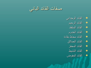 ‫الباني‬ ‫القائد‬ ‫صفات‬‫الباني‬ ‫القائد‬ ‫صفات‬
‫الوجداني‬ ‫القائد‬‫الوجداني‬ ‫القائد‬
‫الرحيم‬ ‫القائد‬‫الرحيم‬ ‫القائد‬
‫المتفقد‬ ‫القائد‬‫المتفقد‬ ‫القائد‬
‫الخدوم‬ ‫القائد‬‫الخدوم‬ ‫القائد‬
‫بقادة‬ ‫محاط‬ ‫القائد‬‫بقادة‬ ‫محاط‬ ‫القائد‬
‫العملق‬ ‫القائد‬‫العملق‬ ‫القائد‬
‫المحفز‬ ‫القائد‬‫المحفز‬ ‫القائد‬
‫النشيط‬ ‫القائد‬‫النشيط‬ ‫القائد‬
‫المفوض‬ ‫القائد‬‫المفوض‬ ‫القائد‬
 