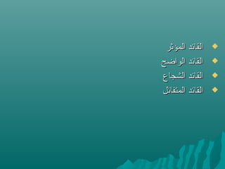 ‫المؤثر‬ ‫القائد‬‫المؤثر‬ ‫القائد‬
‫الواضح‬ ‫القائد‬‫الواضح‬ ‫القائد‬
‫الشجاع‬ ‫القائد‬‫الشجاع‬ ‫القائد‬
‫المتفائل‬ ‫القائد‬‫المتفائل‬ ‫القائد‬
 