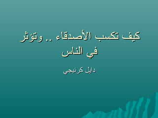 ‫وستؤثر‬ .. ‫الصدقاء‬ ‫ستكسب‬ ‫كيف‬‫وستؤثر‬ .. ‫الصدقاء‬ ‫ستكسب‬ ‫كيف‬
‫الناس‬ ‫في‬‫الناس‬ ‫في‬
‫كرنيجي‬ ‫دايل‬‫كرنيجي‬ ‫دايل‬
 