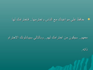 ‫لها‬ ‫فاحترامك‬ ..‫واحترمها‬ ‫الناس‬ ‫مع‬ ‫مواعيدك‬ ‫على‬ ‫حافظ‬‫لها‬ ‫فاحترامك‬ ..‫واحترمها‬ ‫الناس‬ ‫مع‬ ‫مواعيدك‬ ‫على‬ ‫حافظ‬
‫الحترام‬ ‫تسيبادلونك‬ ‫وبالتالي‬ ..‫لهم‬ ‫احترامك‬ ‫من‬ ‫تسيكون‬ ..‫معهم‬‫الحترام‬ ‫تسيبادلونك‬ ‫وبالتالي‬ ..‫لهم‬ ‫احترامك‬ ‫من‬ ‫تسيكون‬ ..‫معهم‬
.‫ذاسته‬.‫ذاسته‬
 