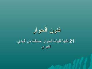 ‫الحوار‬ ‫فنون‬‫الحوار‬ ‫فنون‬
2121‫الهدي‬ ‫من‬ ‫مستقاة‬ ‫الحوار‬ ‫لقيادة‬ ‫تقنية‬‫الهدي‬ ‫من‬ ‫مستقاة‬ ‫الحوار‬ ‫لقيادة‬ ‫تقنية‬
‫النبوي‬‫النبوي‬
 