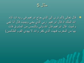 ‫مثال‬‫مثال‬55
‫آتاه‬ ‫ات‬ ‫ربه‬ ‫في‬ ‫ابراهيم‬ ‫حاج‬ ‫الذي‬ ‫الى‬ ‫ترى‬ ‫)ألم‬ ‫تعالى‬ ‫قال‬‫آتاه‬ ‫ات‬ ‫ربه‬ ‫في‬ ‫ابراهيم‬ ‫حاج‬ ‫الذي‬ ‫الى‬ ‫ترى‬ ‫)ألم‬ ‫تعالى‬ ‫قال‬
‫أحي‬ ‫أنا‬ ‫قال‬ ‫ويميت‬ ‫يحي‬ ‫الذي‬ ‫ربي‬ ‫ابراهيم‬ ‫قال‬ ‫اذ‬ ‫الملك‬ ‫ال‬‫أحي‬ ‫أنا‬ ‫قال‬ ‫ويميت‬ ‫يحي‬ ‫الذي‬ ‫ربي‬ ‫ابراهيم‬ ‫قال‬ ‫اذ‬ ‫الملك‬ ‫ال‬
‫فأت‬ ‫المشرق‬ ‫من‬ ‫بالشمس‬ ‫ياتي‬ ‫ال‬ ‫فأن‬ ‫ابراهيم‬ ‫قال‬ ‫وأميت‬‫فأت‬ ‫المشرق‬ ‫من‬ ‫بالشمس‬ ‫ياتي‬ ‫ال‬ ‫فأن‬ ‫ابراهيم‬ ‫قال‬ ‫وأميت‬
(‫الظالمين‬ ‫القوم‬ ‫يهدي‬ ‫ل‬ ‫وال‬ ‫كفر‬ ‫الذي‬ ‫فبهت‬ ‫المغرب‬ ‫من‬ ‫بها‬(‫الظالمين‬ ‫القوم‬ ‫يهدي‬ ‫ل‬ ‫وال‬ ‫كفر‬ ‫الذي‬ ‫فبهت‬ ‫المغرب‬ ‫من‬ ‫بها‬
 