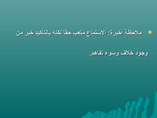 ‫من‬ ‫خير‬ ‫بالتأكيد‬ ‫لكنه‬ ‫ا‬ً ‫حق‬ ‫متعب‬ ‫التستماع‬ :‫أخيرة‬ ‫ملحظة‬‫من‬ ‫خير‬ ‫بالتأكيد‬ ‫لكنه‬ ‫ا‬ً ‫حق‬ ‫متعب‬ ‫التستماع‬ :‫أخيرة‬ ‫ملحظة‬
.‫تفاهم‬ ‫وتسوء‬ ‫خل ف‬ ‫وجود‬.‫تفاهم‬ ‫وتسوء‬ ‫خل ف‬ ‫وجود‬
 