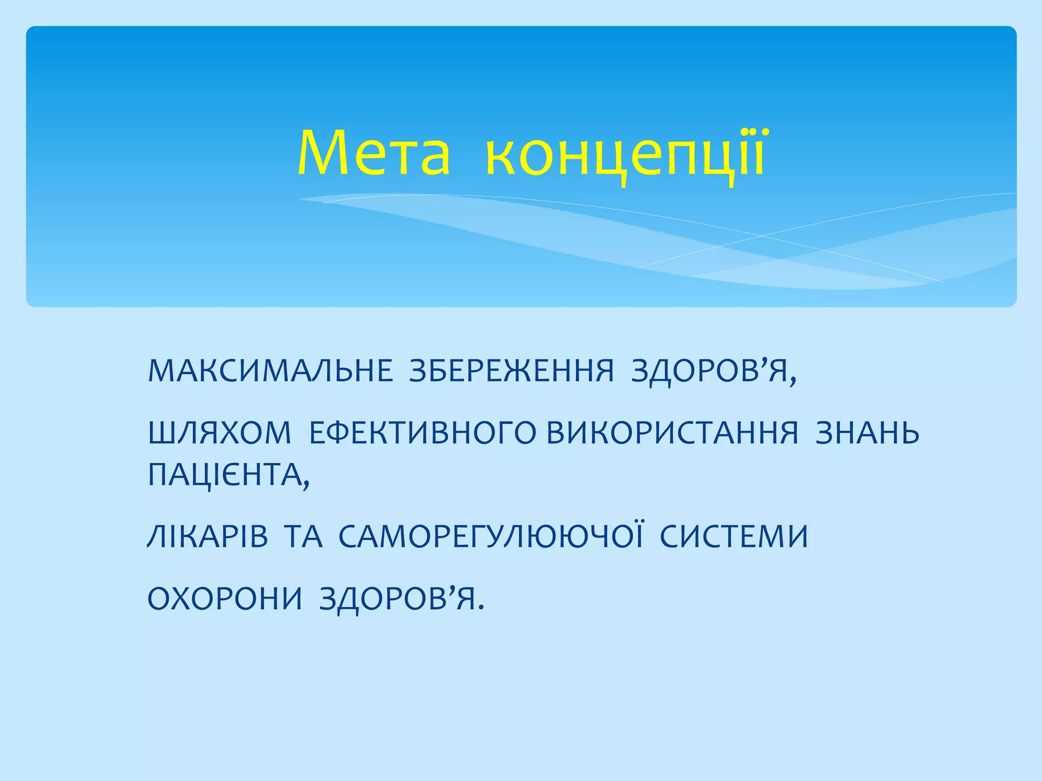 МАКСИМАЛЬНЕ ЗБЕРЕЖЕННЯ ЗДОРОВ’Я,
ШЛЯХОМ ЕФЕКТИВНОГО ВИКОРИСТАННЯ ЗНАНЬ
ПАЦІЄНТА,
ЛІКАРІВ ТА САМОРЕГУЛЮЮЧОЇ СИСТЕМИ
ОХОРОНИ ЗДОРОВ’Я.
Мета концепції
 