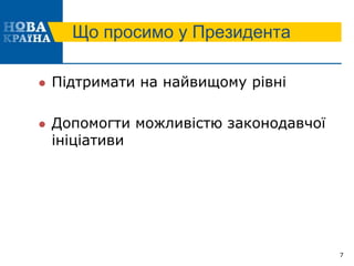 Що просимо у Президента
 Підтримати на найвищому рівні
 Допомогти можливістю законодавчої
ініціативи
7
 
