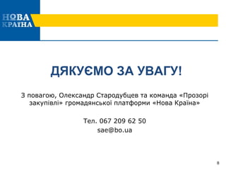 ДЯКУЄМО ЗА УВАГУ!
З повагою, Олександр Стародубцев та команда «Прозорі
закупівлі» громадянської платформи «Нова Країна»
Тел. 067 209 62 50
sae@bo.ua
8
 