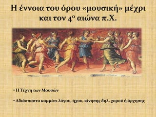 • Η Τέχνη των Μουσών
• Αδιάσπαστο κομμάτι λόγου, ήχου, κίνησης δηλ. χορού ή όρχησης
 