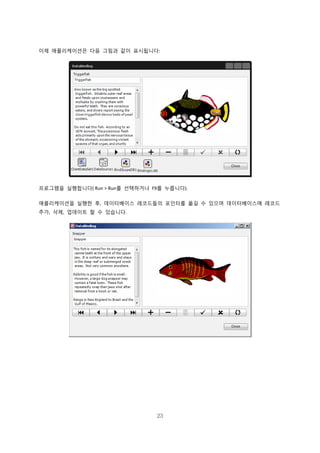 23
이제 애플리케이션은 다음 그림과 같이 표시됩니다:
프로그램을 실행합니다( Run > Run를 선택하거나 F9를 누릅니다).
애플리케이션을 실행한 후, 데이터베이스 레코드들의 포인터를 옮길 수 있으며 데이터베이스에 레코드
추가, 삭제, 업데이트 할 수 있습니다.
 