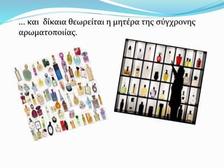 ... και δίκαια θεωρείται η μητέρα της σύγχρονης
αρωματοποιίας.
 
