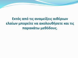 Εκτός από τις αναμείξεις αιθέριων
ελαίων μπορείτε να ακολουθήσετε και τις
παρακάτω μεθόδους.
 