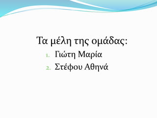 Τα μέλη της ομάδας:
1. Γιώτη Μαρία
2. Στέφου Αθηνά
 