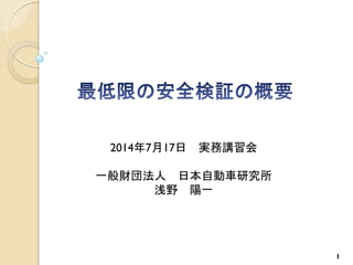 1
2014年7月17日 実務講習会
一般財団法人 日本自動車研究所
浅野 陽一
 