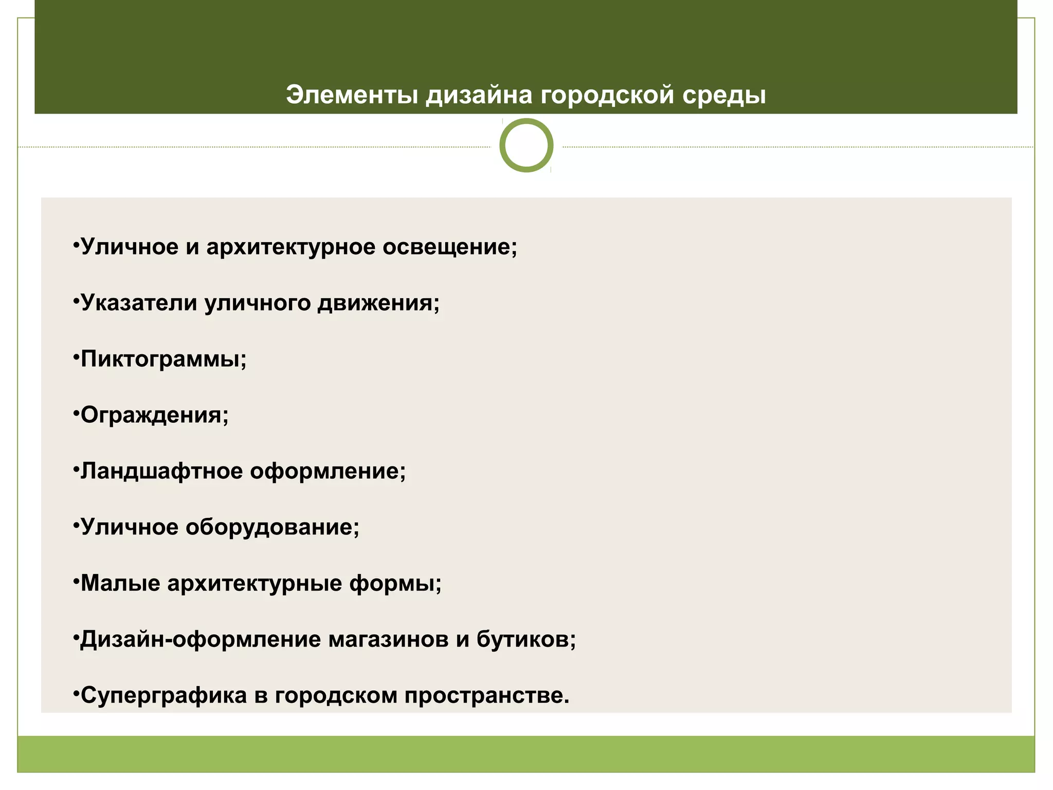 Элементы дизайна городской среды
•Уличное и архитектурное освещение;
•Указатели уличного движения;
•Пиктограммы;
•Ограждения;
•Ландшафтное оформление;
•Уличное оборудование;
•Малые архитектурные формы;
•Дизайн-оформление магазинов и бутиков;
•Суперграфика в городском пространстве.
 