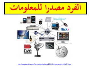 ‫للمعلومات‬ ‫ا‬‫ر‬‫مصد‬ ‫الفرد‬
http://www.eanlibya.com/wp-content/uploads/2012/11/new-media4-300x225.jpg
 