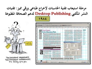 ‫مميز‬ ‫ورقي‬ ‫طباعي‬ ‫اج‬‫ر‬‫إلخ‬ ‫احلاسبات‬ ‫تقنية‬ ‫استيعاب‬ ‫مرحلة‬:‫تقنيات‬
‫املكتيب‬ ‫النشر‬Desktop Publishing‫املطبوعة‬ ‫الصحافة‬ ‫لدعم‬
1984
 