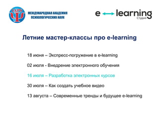 Летние мастер-классы про e-learning
18 июня – Экспресс-погружение в e-learning
02 июля - Внедрение электронного обучения
16 июля – Разработка электронных курсов
30 июля – Как создать учебное видео
13 августа – Современные тренды и будущее e-learning
 