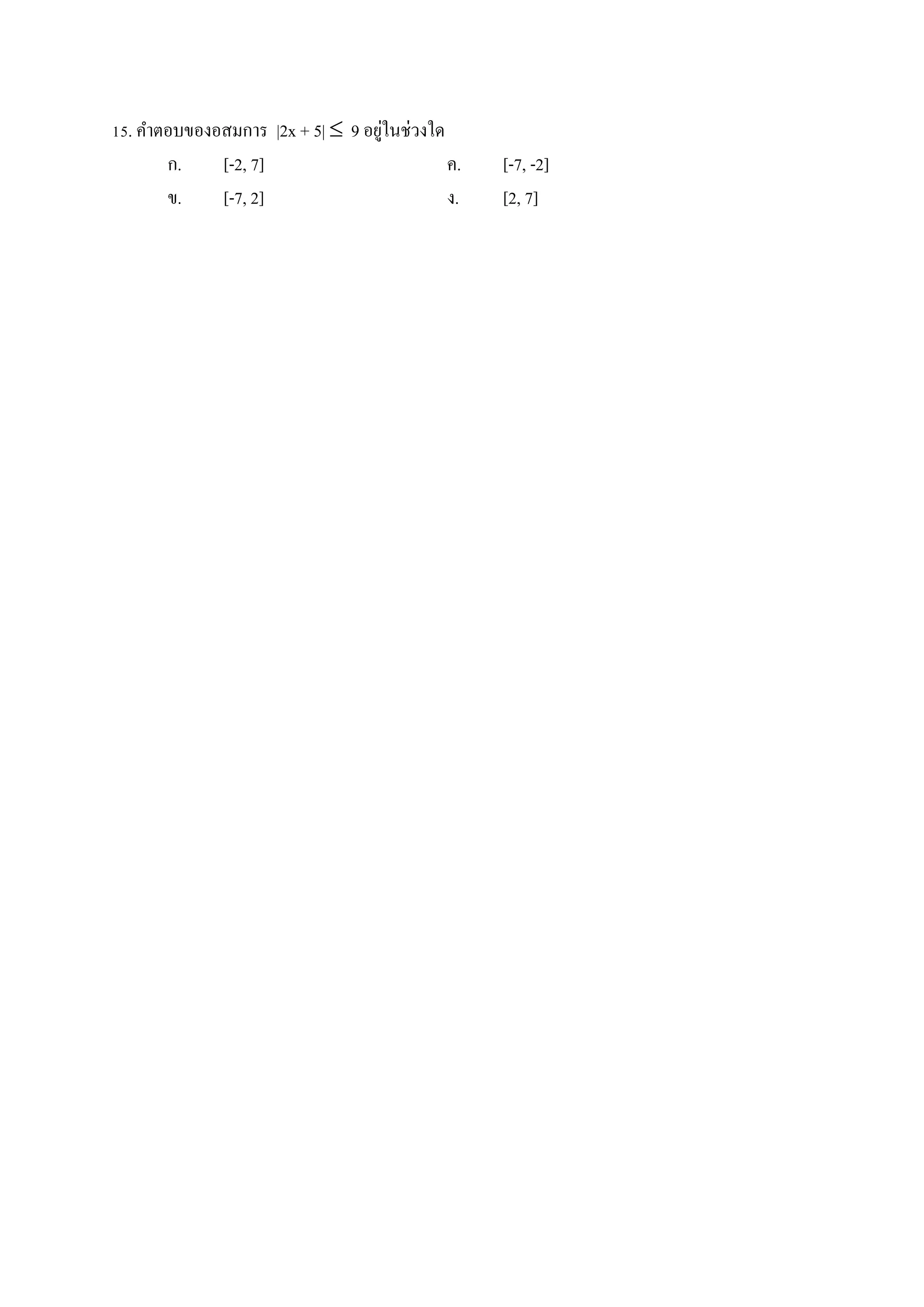 15. คาตอบของอสมการ |2x + 5|  9 อยู่ในช่วงใด
ก. [-2, 7] ค. [-7, -2]
ข. [-7, 2] ง. [2, 7]
 