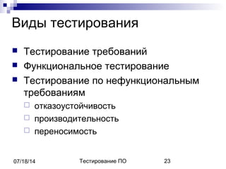 Тестирование ПО 2307/18/14
Виды тестирования
 Тестирование требований
 Функциональное тестирование
 Тестирование по нефункциональным
требованиям
 отказоустойчивость
 производительность
 переносимость
 