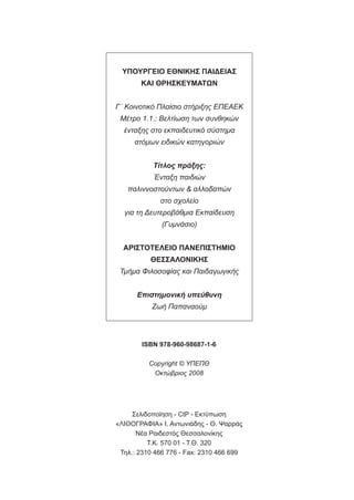 Σελιδοποίηση - CtP - Εκτύπωση
«ΛΙΘΟΓΡΑΦΙΑ» Ι. Αντωνιάδης - Θ. Ψαρράς
Νέα Ραιδεστός Θεσσαλονίκης
Τ.Κ. 570 01 - Τ.Θ. 320
Τηλ.: 2310 466 776 - Fax: 2310 466 699
ISBN 978-960-98687-1-6
Copyright © ΥΠΕΠΘ
Οκτώβριος 2008
ΥΠΟΥΡΓΕΙΟ ΕΘΝΙΚΗΣ ΠΑΙΔΕΙΑΣ
ΚΑΙ ΘΡΗΣΚΕΥΜΑΤΩΝ
Γ΄ Κοινοτικό Πλαίσιο στήριξης ΕΠΕΑΕΚ
Μέτρο 1.1.: Βελτίωση των συνθηκών
ένταξης στο εκπαιδευτικό σύστημα
ατόμων ειδικών κατηγοριών
Τίτλος πράξης:
Ένταξη παιδιών
παλιννοστούντων & αλλοδαπών
στο σχολείο
για τη Δευτεροβάθμια Εκπαίδευση
(Γυμνάσιο)
ΑΡΙΣΤΟΤΕΛΕΙΟ ΠΑΝΕΠΙΣΤΗΜΙΟ
ΘΕΣΣΑΛΟΝΙΚΗΣ
Τμήμα Φιλοσοφίας και Παιδαγωγικής
Επιστημονική υπεύθυνη
Ζωή Παπαναούμ
 