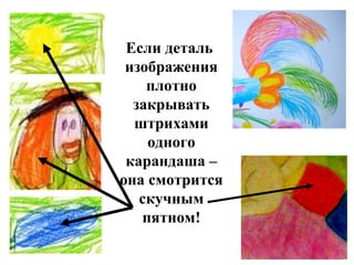 Если деталь
изображения
плотно
закрывать
штрихами
одного
карандаша –
она смотрится
скучным
пятном!
 