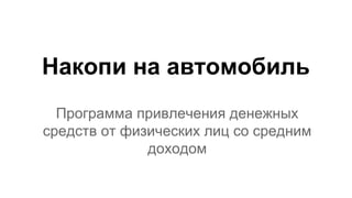 Накопи на автомобиль
Программа привлечения денежных
средств от физических лиц
менее 1 500 000 рублей
 