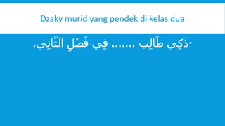 Dzaky murid yang pendek di kelas dua
ّ‫ب‬ِّ‫ل‬‫ا‬َ‫يّط‬ِّ‫ك‬َ‫ذ‬.......‫ّا‬ِّ‫ل‬ْ‫ص‬َ‫يّف‬ِّ‫ف‬‫ي‬ِّ‫ن‬‫ا‬‫ا‬َّ‫ل‬.
 