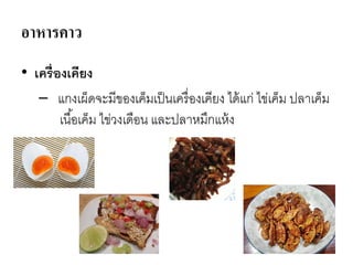 อาหารคาว
• เครื่องเคียง
– แกงเผ็ดจะมีของเค็มเป็นเครื่องเคียง ได้แก่ ไข่เค็ม ปลาเค็ม
เนื้อเค็ม ไข่วงเดือน และปลาหมึกแห้ง
 