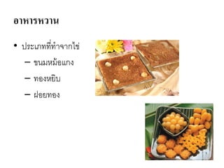 อาหารหวาน
• ประเภทที่ทาจากไข่
– ขนมหม้อแกง
– ทองหยิบ
– ฝอยทอง
 