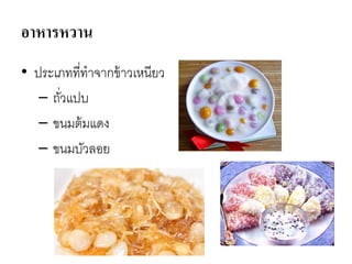 อาหารหวาน
• ประเภทที่ทาจากข้าวเหนียว
– ถั่วแปบ
– ขนมต้มแดง
– ขนมบัวลอย
 