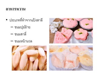 อาหารหวาน
• ประเภทที่ทาจากแป้ งสาลี
– ขนมปุยฝ้ าย
– ขนมสาลี่
– ขนมหน้านวล
 