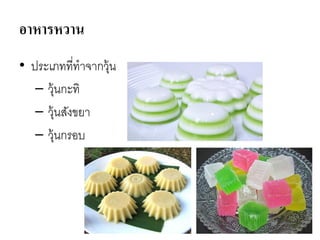 อาหารหวาน
• ประเภทที่ทาจากวุ้น
– วุ้นกะทิ
– วุ้นสังขยา
– วุ้นกรอบ
 