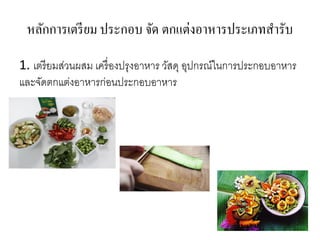 หลักการเตรียม ประกอบ จัด ตกแต่งอาหารประเภทสารับ
1. เตรียมส่วนผสม เครื่องปรุงอาหาร วัสดุ อุปกรณ์ในการประกอบอาหาร
และจัดตกแต่งอาหารก่อนประกอบอาหาร
 