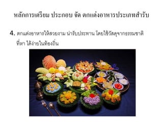 หลักการเตรียม ประกอบ จัด ตกแต่งอาหารประเภทสารับ
4. ตกแต่งอาหารให้สวยงาม น่ารับประทาน โดยใช้วัสดุจากธรรมชาติ
ที่หา ได้ง่ายในท้องถิ่น
 