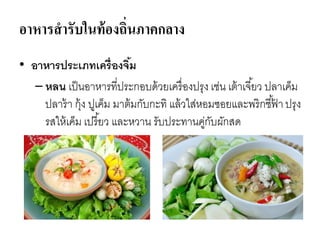 อาหารสารับในท้องถิ่นภาคกลาง
• อาหารประเภทเครื่องจิ้ม
– หลน เป็นอาหารที่ประกอบด้วยเครื่องปรุง เช่น เต้าเจี้ยว ปลาเค็ม
ปลาร้า กุ้ง ปูเค็ม มาต้มกับกะทิ แล้วใส่หอมซอยและพริกชี้ฟ้ าปรุง
รสให้เค็ม เปรี้ยว และหวาน รับประทานคู่กับผักสด
 