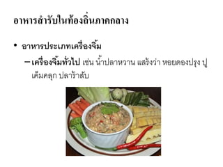 อาหารสารับในท้องถิ่นภาคกลาง
• อาหารประเภทเครื่องจิ้ม
–เครื่องจิ้มทั่วไป เช่น น้าปลาหวาน แสร้งว่า หอยดองปรุง ปู
เค็มคลุก ปลาร้าสับ
 