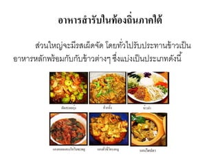 อาหารสารับในท้องถิ่นภาคใต้
ส่วนใหญ่จะมีรสเผ็ดจัด โดยทั่วไปรับประทานข้าวเป็น
อาหารหลักพร้อมกับกับข้าวต่างๆ ซึ่งแบ่งเป็นประเภทดังนี้
 