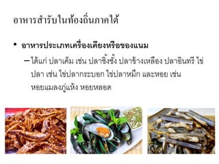 อาหารสารับในท้องถิ่นภาคใต้
• อาหารประเภทเครื่องเคียงหรือของแนม
–ได้แก่ ปลาเค็ม เช่น ปลาชิ้งชั้ง ปลาข้างเหลือง ปลาอินทรี ไข่
ปลา เช่น ไข่ปลากระบอก ไข่ปลาหมึก และหอย เช่น
หอยแมลงภู่แห้ง หอยหลอด
 