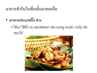 อาหารสารับในท้องถิ่นภาคเหนือ
• อาหารประเภทปิ้ง ย่าง
–ได้แก่ ไส้อั่ว งบ และห่อหมก เช่น งบหมู งบปลา งบกุ้ง ห่อ
หมกไก่
 