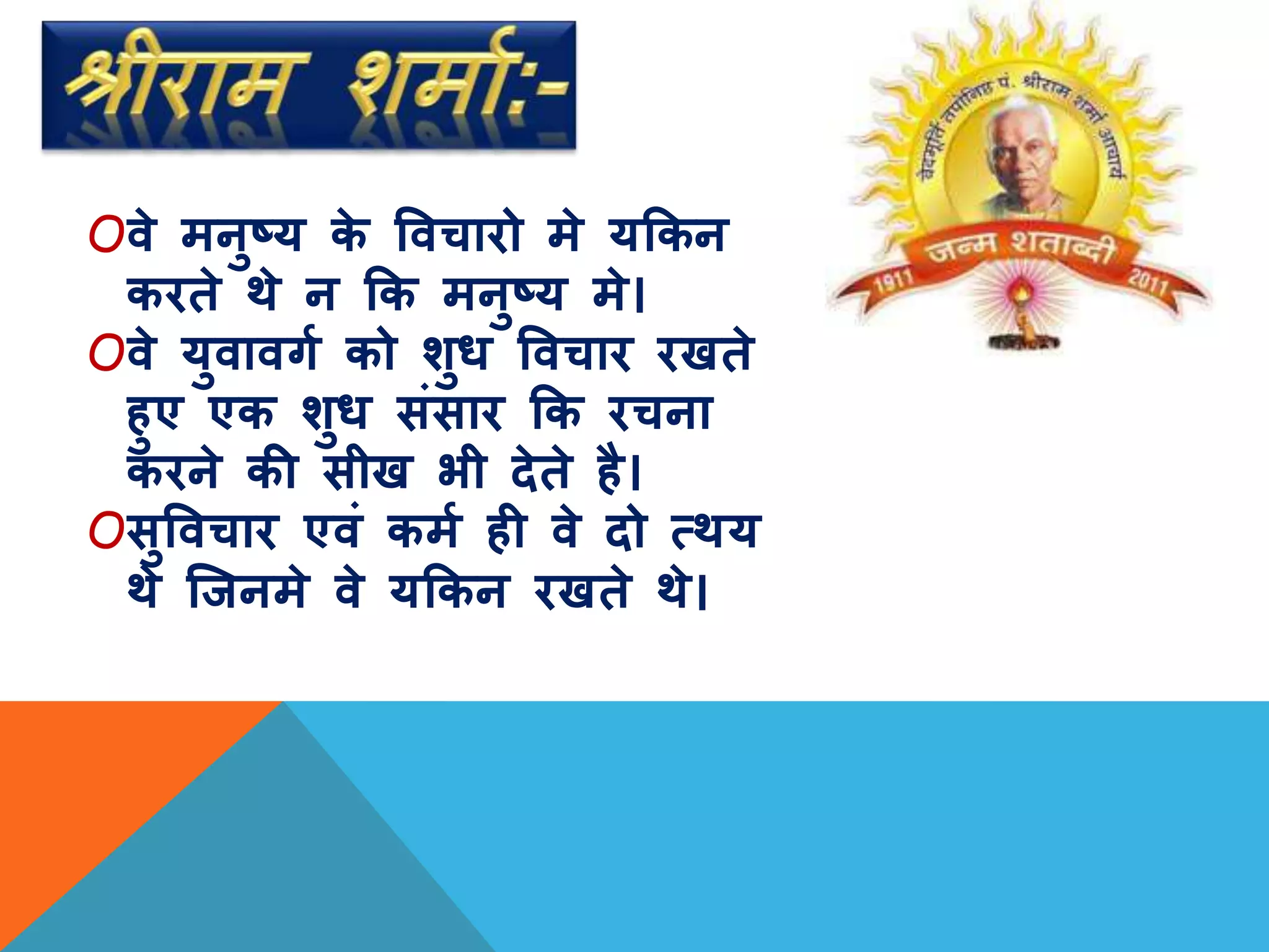 Oवे मनुष्य के ववचारो मे यककन
करते थे न कक मनुष्य मे।
Oवे युवावर्ग को शुध ववचार रखते
हुए एक शुध संसार कक रचना
करने की सीख भी देते है।
Oसुववचार एवं कमग ही वे दो त्थय
थे जिनमे वे यककन रखते थे।
 
