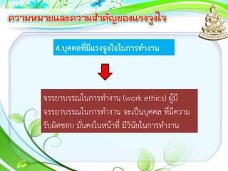 4.บุคคลที่มีแรงจูงใจในการทางาน
จรรยาบรรณในการทางาน (work ethics) ผู้มี
จรรยาบรรณในการทางาน จะเป็นบุคคล ที่มีความ
รับผิดชอบ มั่นคงในหน้าที่ มีวินัยในการทางาน
 