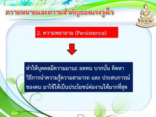 2. ความพยายาม (Persistence)
ทาให้บุคคลมีความมานะ อดทน บากบั่น คิดหา
วิธีการนาความรู้ความสามารถ และ ประสบการณ์
ของตน มาใช้ให้เป็นประโยชน์ต่องานให้มากที่สุด
 