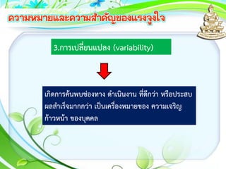 3.การเปลี่ยนแปลง (variability)
เกิดการค้นพบช่องทาง ดาเนินงาน ที่ดีกว่า หรือประสบ
ผลสาเร็จมากกว่า เป็นเครื่องหมายของ ความเจริญ
ก้าวหน้า ของบุคคล
 