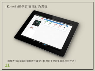 創群者可以拿著行動裝置在課堂上輕鬆給予學員優異表現的肯定！
11
1Know行動學習 管理行為表現
 