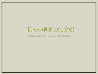 1Know細部功能介紹
Smart Classroom Function Introduction
 