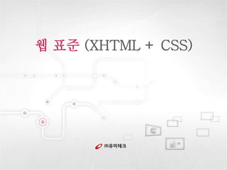 ㈜유미테크
웹 표준 (XHTML + CSS)
 