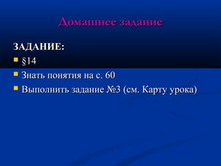 Домашнее заданиеДомашнее задание
ЗАДАНИЕ:ЗАДАНИЕ:
 §§1414
 Знать понятия на с. 60Знать понятия на с. 60
 Выполнить задание №3 (см. Карту урока)Выполнить задание №3 (см. Карту урока)
 