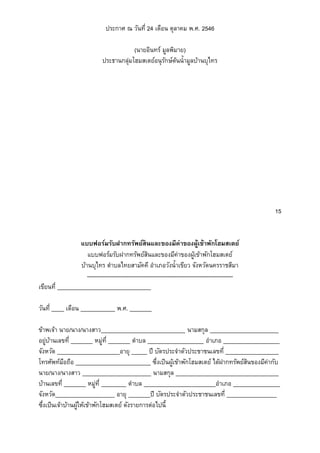 ประกาศ ณ วันที่ 24 เดือน ตุลาคม พ.ศ. 2546
(นายอินทร์ มูลพิมาย)
ประธานกลุ่มโฮมสเตย์อนุรักษ์ต้นน้ามูลบ้านบุไทร
15
แบบฟอร์มรับฝากทรัพย์สินและของมีค่าของผู้เข้าพักโฮมสเตย์
แบบฟอร์มรับฝากทรัพย์สินและของมีค่าของผู้เข้าพักโฮมสเตย์
บ้านบุไทร ตาบลไทยสามัคคี อาเภอวังน้าเขียว จังหวัดนครราชสีมา
------------------------------------------------------------------------------
เขียนที่ ______________________________
วันที่ ____ เดือน ___________ พ.ศ. _______
ข้าพเจ้า นาย/นาง/นางสาว___________________________ นามสกุล ______________________
อยู่บ้านเลขที่ _______ หมู่ที่ _______ ตาบล __________________ อาเภอ __________________
จังหวัด ____________________อายุ _____ ปี บัตรประจาตัวประชาชนเลขที่ _________________
โทรศัพท์มือถือ ________________________ ซึ่งเป็นผู้เข้าพักโฮมสเตย์ ได้ฝากทรัพย์สินของมีค่ากับ
นาย/นาง/นางสาว ______________________ นามสกุล _________________________________
บ้านเลขที่ _______ หมู่ที่ ________ ตาบล _______________________อาเภอ _______________
จังหวัด___________________ อายุ _______ปี บัตรประจาตัวประชาชนเลขที่ ________________
ซึ่งเป็นเจ้าบ้านผู้ให้เข้าพักโฮมสเตย์ ดังรายการต่อไปนี้
 