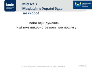 Міф № 3
Медіація в Україні буде
не скоро!
поки одні думають -
інші вже використовують цю послугу
© 2013 УЦМ [kmbs] ukrmediation.com.ua, [044] 490 6635
 