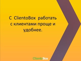 С ClientoBox работать
с клиентами проще и
удобнее.
 